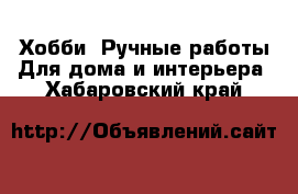 Хобби. Ручные работы Для дома и интерьера. Хабаровский край